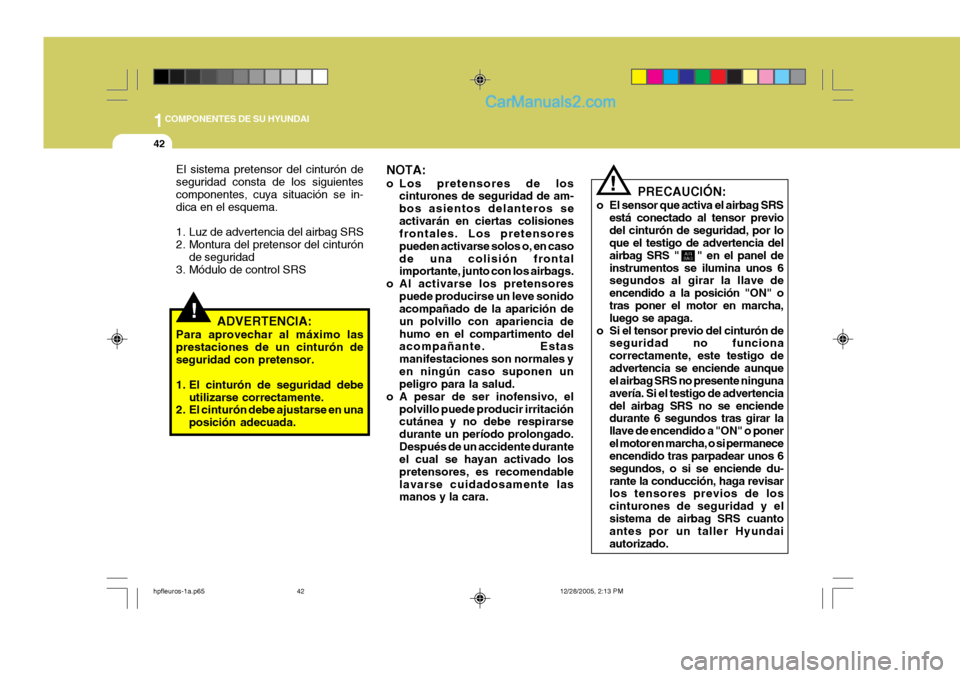 Hyundai Terracan 2006  Manual del propietario (in Spanish) 1COMPONENTES DE SU HYUNDAI
42
!
PRECAUCIÓN:
o El sensor que activa el airbag SRS está conectado al tensor previo del cinturón de seguridad, por lo que el testigo de advertencia del airbag SRS "    
