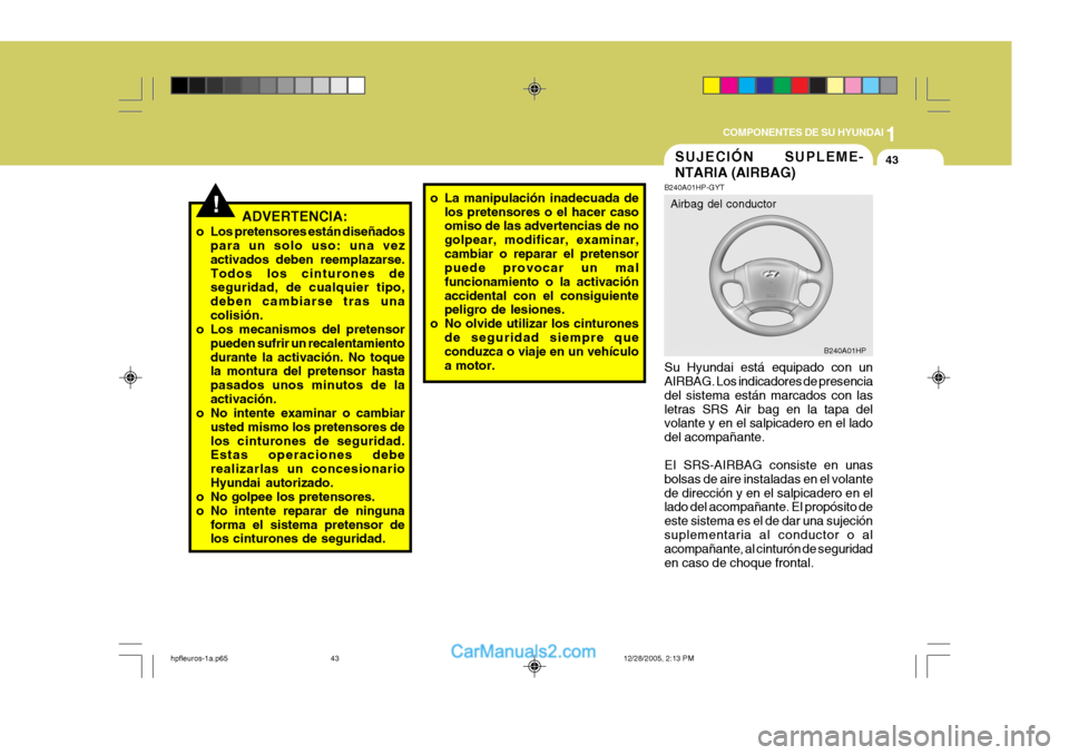 Hyundai Terracan 2006  Manual del propietario (in Spanish) 1
COMPONENTES DE SU HYUNDAI
43
!ADVERTENCIA:
o Los pretensores están diseñados para un solo uso: una vez activados deben reemplazarse.Todos los cinturones de seguridad, de cualquier tipo, deben camb