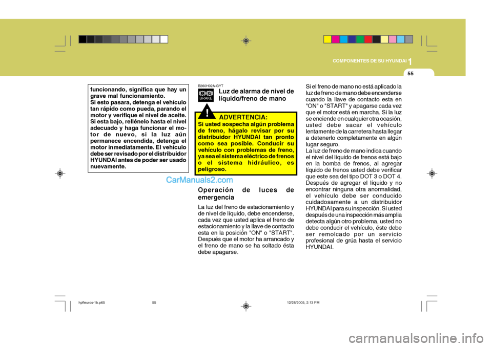 Hyundai Terracan 2006  Manual del propietario (in Spanish) 1
COMPONENTES DE SU HYUNDAI
55
!
funcionando, significa que hay un grave mal funcionamiento. Si esto pasara, detenga el vehículo tan rápido como pueda, parando elmotor y verifique el nivel de aceite