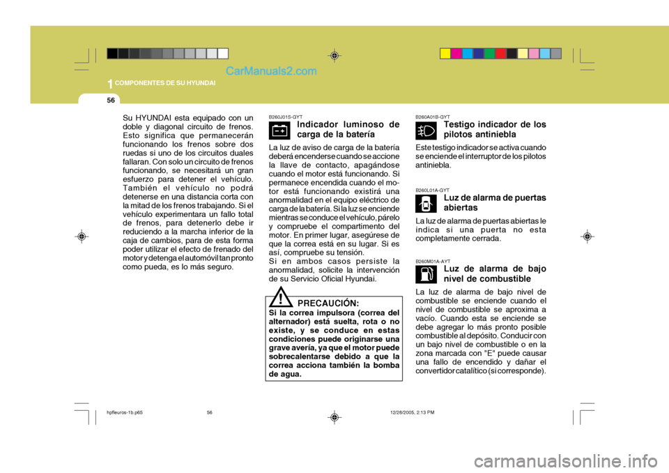 Hyundai Terracan 2006  Manual del propietario (in Spanish) 1COMPONENTES DE SU HYUNDAI
56
B260J01S-GYTIndicador luminoso de carga de la batería
La luz de aviso de carga de la batería deberá encenderse cuando se accionela llave de contacto, apagándose cuand