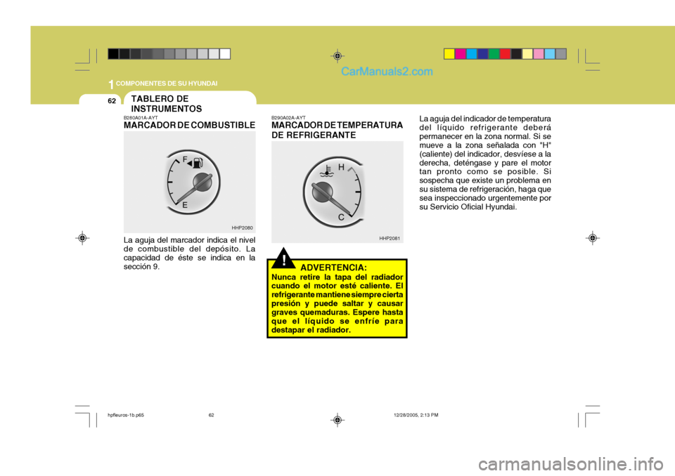 Hyundai Terracan 2006  Manual del propietario (in Spanish) 1COMPONENTES DE SU HYUNDAI
62
La aguja del indicador de temperatura del líquido refrigerante deberápermanecer en la zona normal. Si se mueve a la zona señalada con "H" (caliente) del indicador, des
