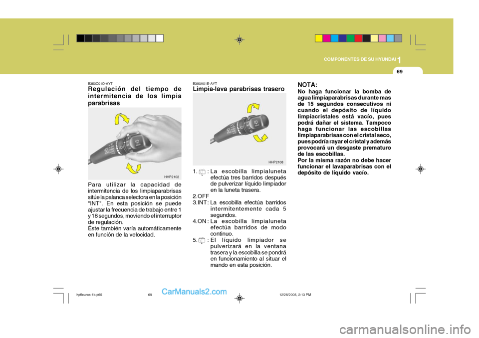 Hyundai Terracan 2006  Manual del propietario (in Spanish) 1
COMPONENTES DE SU HYUNDAI
69
HHP2102 HHP2108
B350C01O-AYT Regulación del tiempo de intermitencia de los limpiaparabrisas Para utilizar la capacidad de intermitencia de los limpiaparabrisas sitúe l