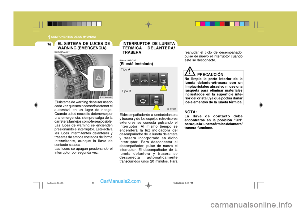 Hyundai Terracan 2006 Manual del propietario (in Spanish) 1COMPONENTES DE SU HYUNDAI
70INTERRUPTOR DE LUNETA TÉRMICA DELANTERA/TRASERAEL SISTEMA DE LUCES DE WARNING (EMERGENCIA)
B370A01HP HHP2119
Tipo A
Tipo B
!
B370A01A-AYT El sistema de warning debe ser u Hyundai Terracan 2006 Manual del propietario (in Spanish) 1COMPONENTES DE SU HYUNDAI
70INTERRUPTOR DE LUNETA TÉRMICA DELANTERA/TRASERAEL SISTEMA DE LUCES DE WARNING (EMERGENCIA)
B370A01HP HHP2119
Tipo A
Tipo B
!
B370A01A-AYT El sistema de warning debe ser u