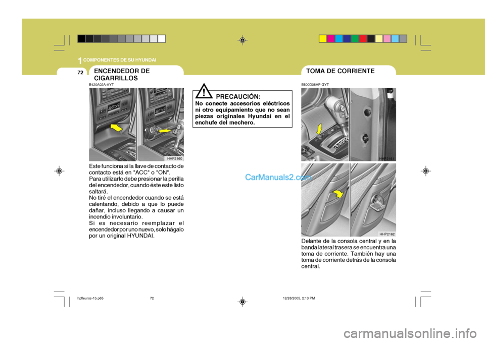 Hyundai Terracan 2006  Manual del propietario (in Spanish) 1COMPONENTES DE SU HYUNDAI
72TOMA DE CORRIENTEENCENDEDOR DE CIGARRILLOS
!
B420A02A-AYT Este funciona si la llave de contacto de contacto está en "ACC" o "ON". Para utilizarlo debe presionar la perill