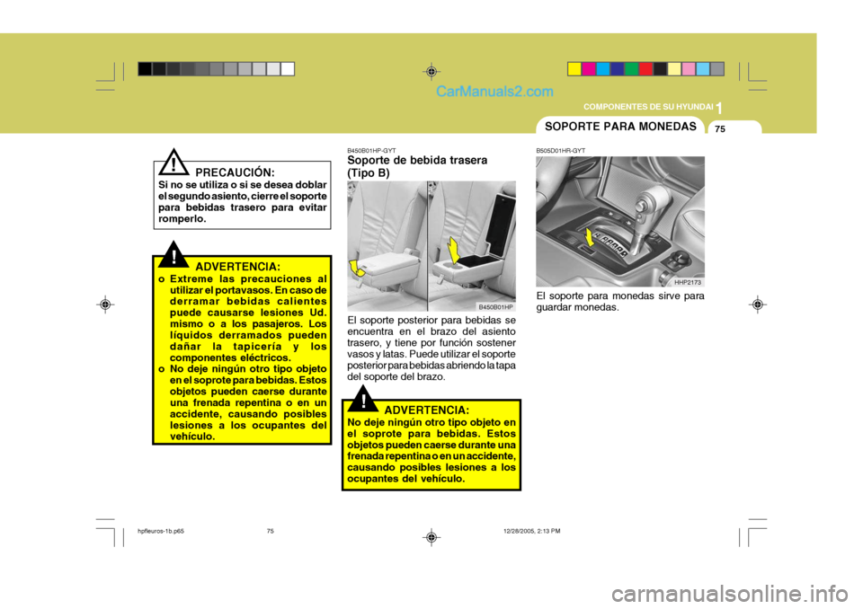 Hyundai Terracan 2006  Manual del propietario (in Spanish) 1
COMPONENTES DE SU HYUNDAI
75
!
!
!
B450B01HP-GYT Soporte de bebida trasera (Tipo B) El soporte posterior para bebidas se encuentra en el brazo del asientotrasero, y tiene por función sostener vasos