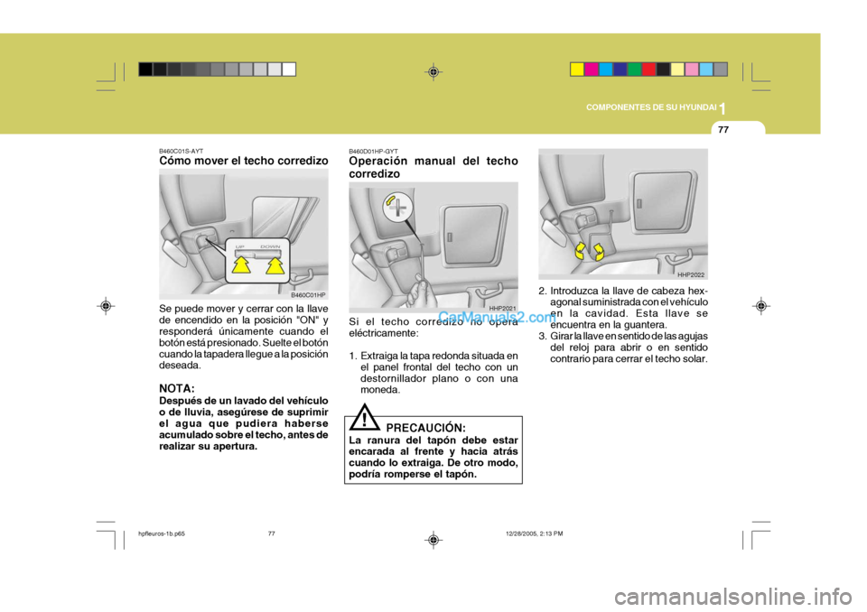 Hyundai Terracan 2006  Manual del propietario (in Spanish) 1
COMPONENTES DE SU HYUNDAI
77
B460C01S-AYT Cómo mover el techo corredizo Se puede mover y cerrar con la llave de encendido en la posición "ON" y responderá únicamente cuando el botón está presi