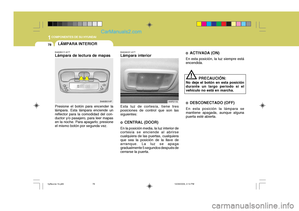 Hyundai Terracan 2006  Manual del propietario (in Spanish) 1COMPONENTES DE SU HYUNDAI
78LÁMPARA INTERIOR
B490A03Y-AYT Lámpara interior Esta luz de cortesía, tiene tres posiciones de control que son las siguientes: 
o CENTRAL (DOOR) En la posición media, l