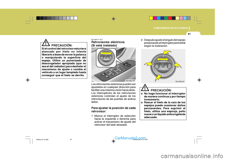 Hyundai Terracan 2006  Manual del propietario (in Spanish) 1
COMPONENTES DE SU HYUNDAI
81
!
PRECAUCIÓN:
Si el control del retrovisor estuviera atascado por hielo no intente liberarlo a base de mover la palanca o manipulando la superficie delespejo. Utilice u