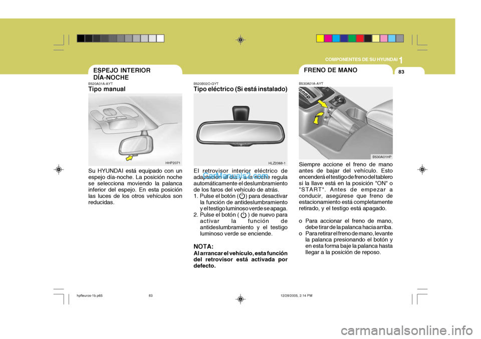 Hyundai Terracan 2006  Manual del propietario (in Spanish) 1
COMPONENTES DE SU HYUNDAI
83FRENO DE MANO
B530A01HP
B530A01A-AYT Siempre accione el freno de mano antes de bajar del vehículo. Estoencenderá el testigo de freno del tablero si la llave está en la