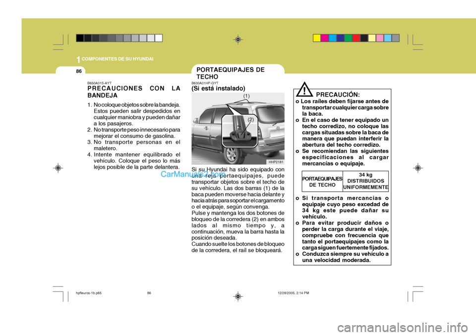 Hyundai Terracan 2006  Manual del propietario (in Spanish) 1COMPONENTES DE SU HYUNDAI
86PORTAEQUIPAJES DE TECHO
!
B630A01HP-GYT (Si está instalado) Si su Hyundai ha sido equipado con una reja portaequipajes, puede transportar objetos sobre el techo de su veh
