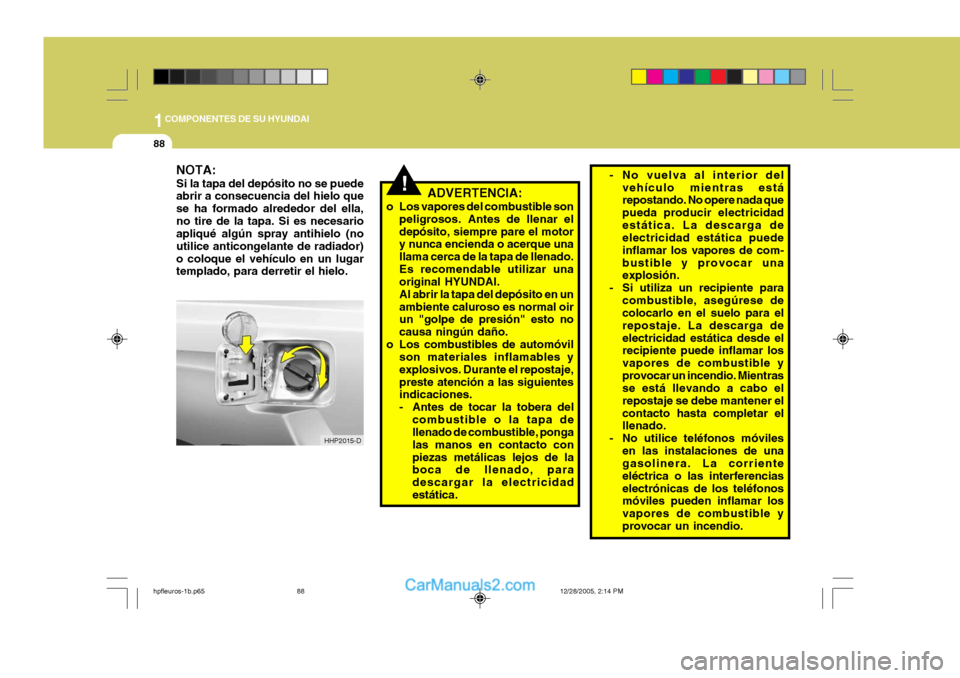 Hyundai Terracan 2006  Manual del propietario (in Spanish) 1COMPONENTES DE SU HYUNDAI
88
NOTA: Si la tapa del depósito no se puede abrir a consecuencia del hielo que se ha formado alrededor del ella,no tire de la tapa. Si es necesario apliqué algún spray a