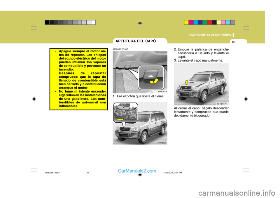 Hyundai Terracan 2006  Manual del propietario (in Spanish) 1
COMPONENTES DE SU HYUNDAI
89APERTURA DEL CAPÓ
HHP2016
HHP2017
B570A01HP-AYT 
1. Tire el botón que libera el cierre.
- Apague siempre el motor an-
tes de repostar. Las chispas del equipo eléctrico