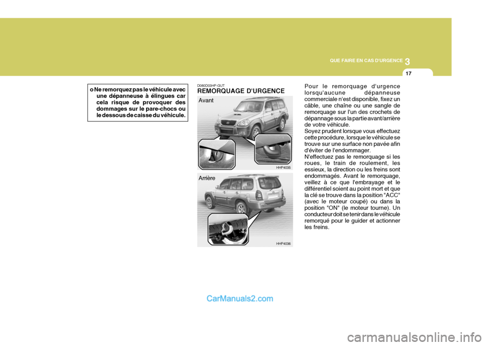 Hyundai Terracan 2006 Manuel du propriétaire (in French) 3
QUE FAIRE EN CAS DURGENCE
17
o Ne remorquez pas le véhicule avec
une dépanneuse à élingues car cela risque de provoquer des dommages sur le pare-chocs oule dessous de caisse du véhicule.D080D0 Hyundai Terracan 2006 Manuel du propriétaire (in French) 3
QUE FAIRE EN CAS DURGENCE
17
o Ne remorquez pas le véhicule avec
une dépanneuse à élingues car cela risque de provoquer des dommages sur le pare-chocs oule dessous de caisse du véhicule.D080D0