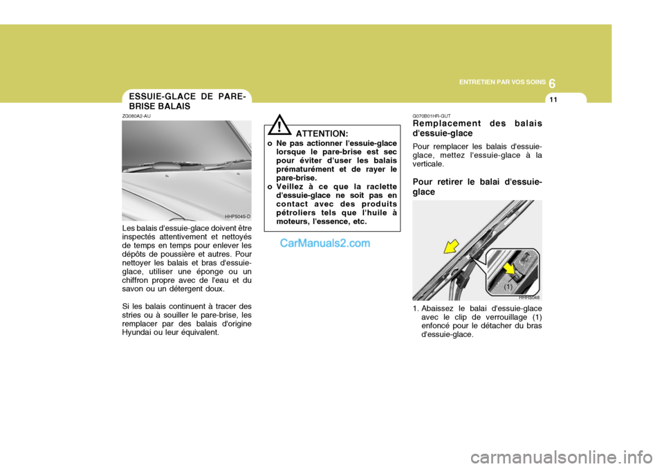 Hyundai Terracan 2006  Manuel du propriétaire (in French) 6
ENTRETIEN PAR VOS SOINS
11
!
ESSUIE-GLACE DE PARE- BRISE BALAIS
ZG080A2-AU Les balais dessuie-glace doivent être
inspectés attentivement et nettoyés de temps en temps pour enlever lesdépôts de