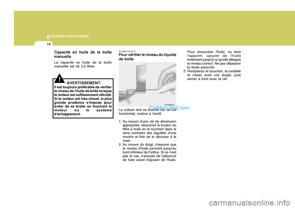 Hyundai Terracan 2006  Manuel du propriétaire (in French) 6ENTRETIEN PAR VOS SOINS
14
Pour renouveler lhuile, ou faire lappoint, ajouter de lhuilelentement jusquà ce quelle atteigne le niveau correct. Ne pas dépasser la limite prescrite.
3. Remplacez 