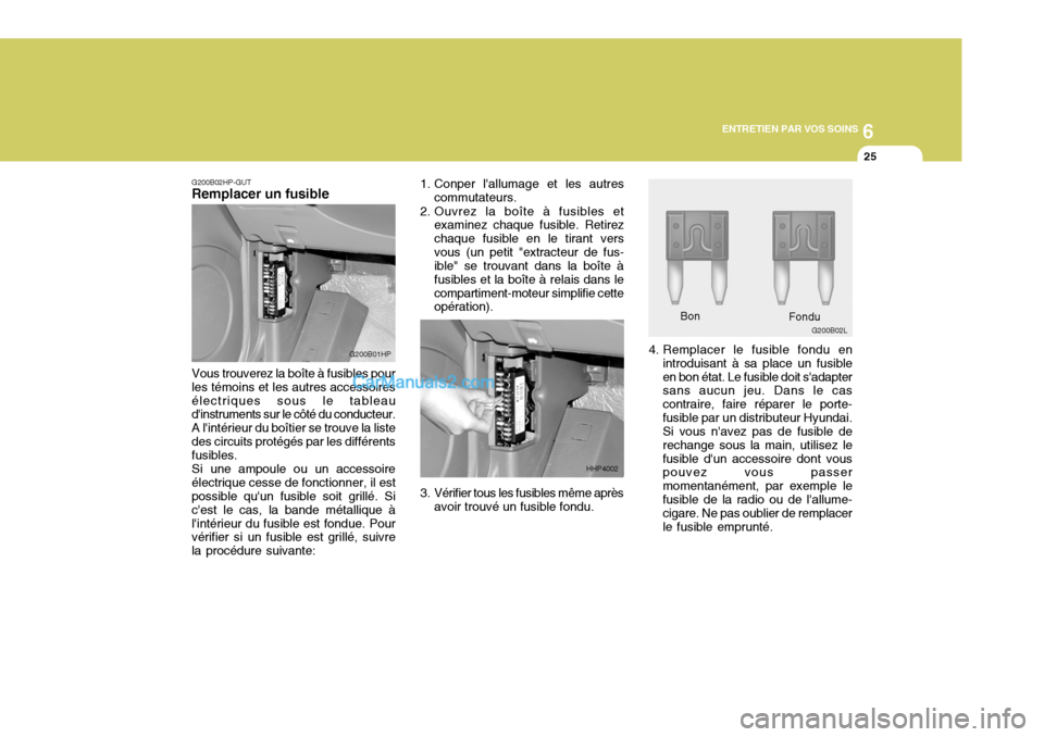 Hyundai Terracan 2006  Manuel du propriétaire (in French) 6
ENTRETIEN PAR VOS SOINS
25
G200B02HP-GUT
Remplacer un fusible
Vous trouverez la boîte à fusibles pour les témoins et les autres accessoiresélectriques sous le tableau dinstruments sur le côté