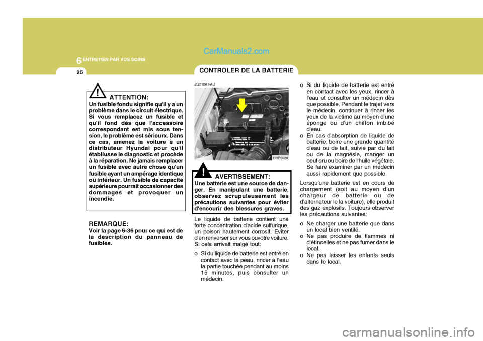 Hyundai Terracan 2006  Manuel du propriétaire (in French) 6ENTRETIEN PAR VOS SOINS
26CONTROLER DE LA BATTERIE
!
ZG210A1-AU
AVERTISSEMENT:
Une batterie est une source de dan- ger. En manipulant une batterie, observez scrupuleusement les précautions suivantes