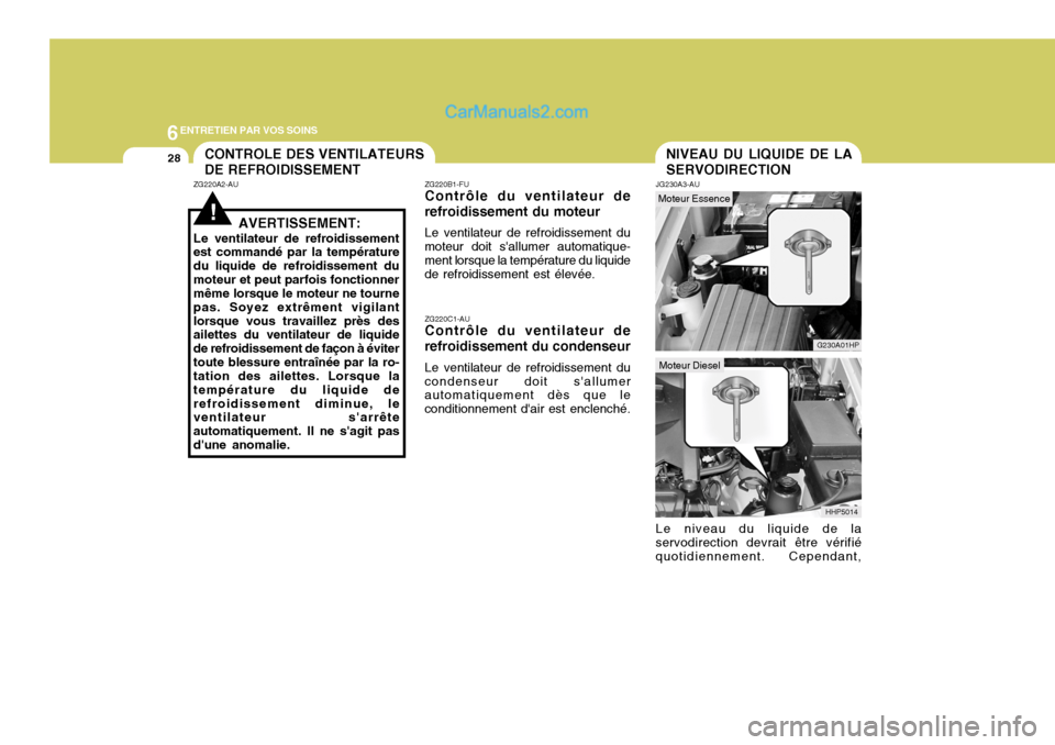 Hyundai Terracan 2006  Manuel du propriétaire (in French) 6ENTRETIEN PAR VOS SOINS
28NIVEAU DU LIQUIDE DE LA SERVODIRECTIONCONTROLE DES VENTILATEURS DE REFROIDISSEMENT
!
ZG220A2-AU
AVERTISSEMENT:
Le ventilateur de refroidissement est commandé par la tempér