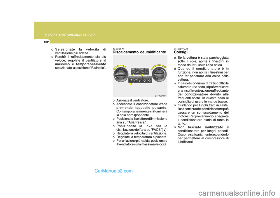 Hyundai Terracan 2006  Manuale del proprietario (in Italian) 1CARATTERISTICHE DELLA VETTURA
102
B740C01HP
o Selezionate la velocità di
ventilazione più adatta.
o Perchè il raffreddamento sia più veloce, regolate il ventilatore al massimo e temporaneamentese
