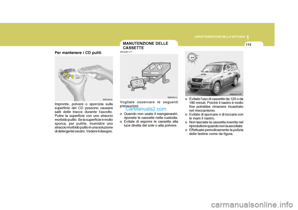 Hyundai Terracan 2006  Manuale del proprietario (in Italian) 1
CARATTERISTICHE DELLA VETTURA
113MANUTENZIONE DELLE CASSETTE
Per mantenere i CD puliti Impronte, polvere o sporcizia sulla superficie del CD possono causaresalti delle tracce durante lascolto. Puli