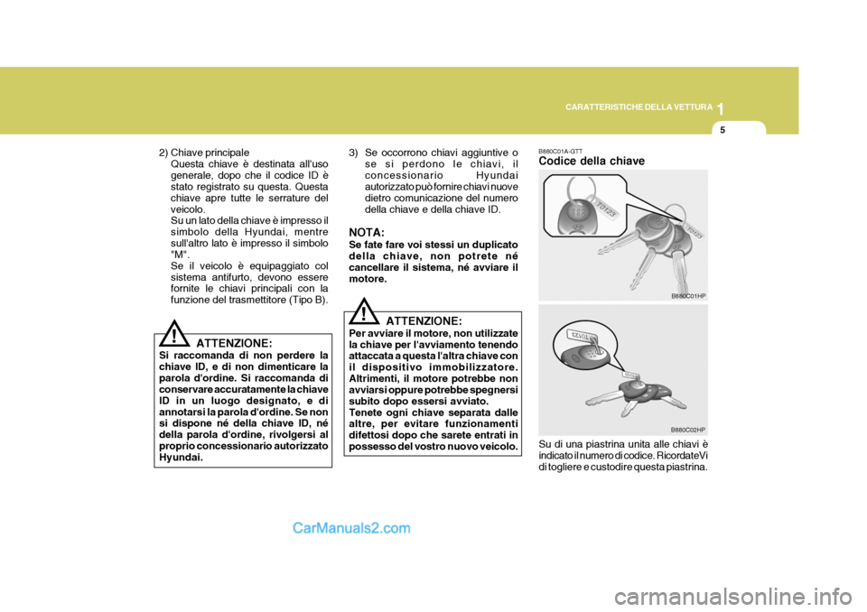 Hyundai Terracan 2006  Manuale del proprietario (in Italian) 1
CARATTERISTICHE DELLA VETTURA
5
!
2) Chiave principale
Questa chiave è destinata alluso generale, dopo che il codice ID è stato registrato su questa. Questa chiave apre tutte le serrature delveic