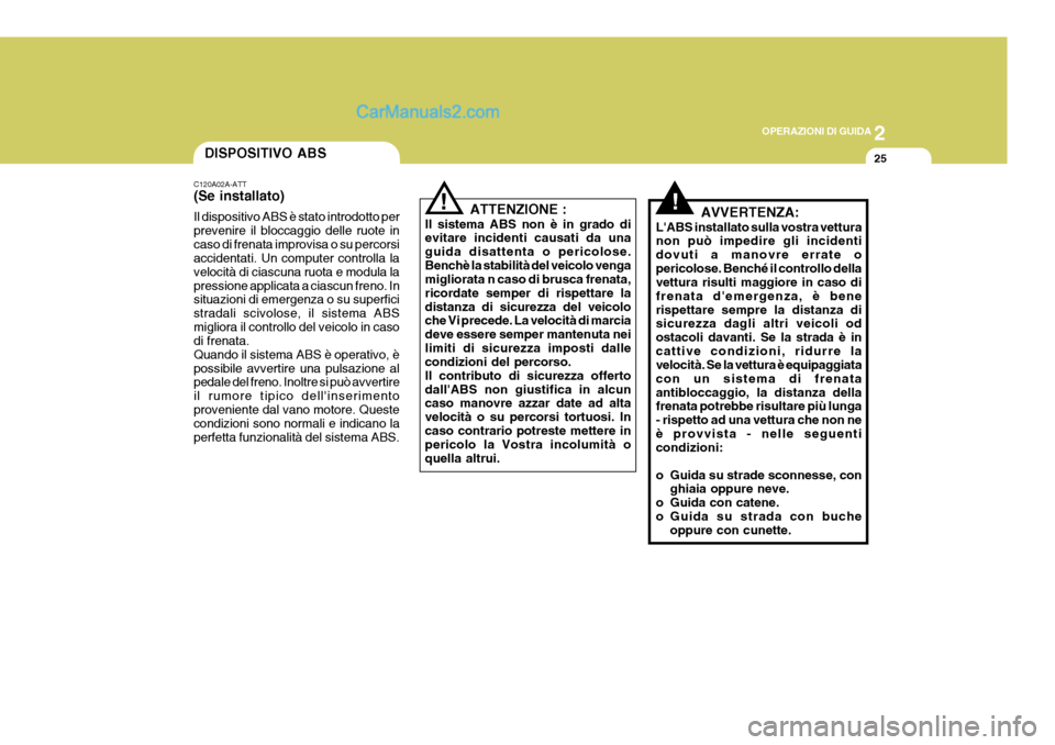 Hyundai Terracan 2006  Manuale del proprietario (in Italian) 2
OPERAZIONI DI GUIDA
25
!
ATTENZIONE :
Il sistema ABS non è in grado di evitare incidenti causati da una guida disattenta o pericolose.Benchè la stabilità del veicolo venga migliorata n caso di br