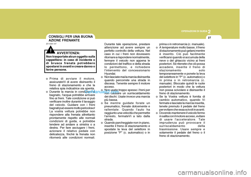 Hyundai Terracan 2006  Manuale del proprietario (in Italian) 2
OPERAZIONI DI GUIDA
27CONSIGLI PER UNA BUONA AZIONE FRENANTE
!
ZC140A1-AT
AVVERTENZA:
Non trasportate alcun oggetto sulla cappelliera: in caso di incidente o di brusca frenata potrebberospostarsi in