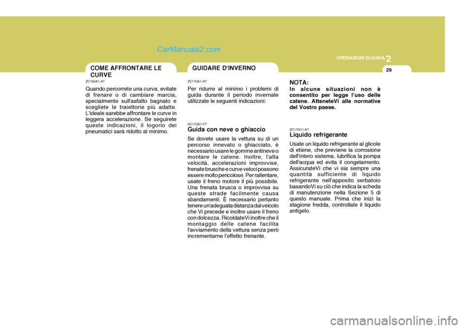 Hyundai Terracan 2006  Manuale del proprietario (in Italian) 2
OPERAZIONI DI GUIDA
29GUIDARE DINVERNO
ZC160A1-AT Quando percorrete una curva, evitate di frenare o di cambiare marcia, specialmente sullasfalto bagnato e scegliete le traiettorie più adatte.Lid