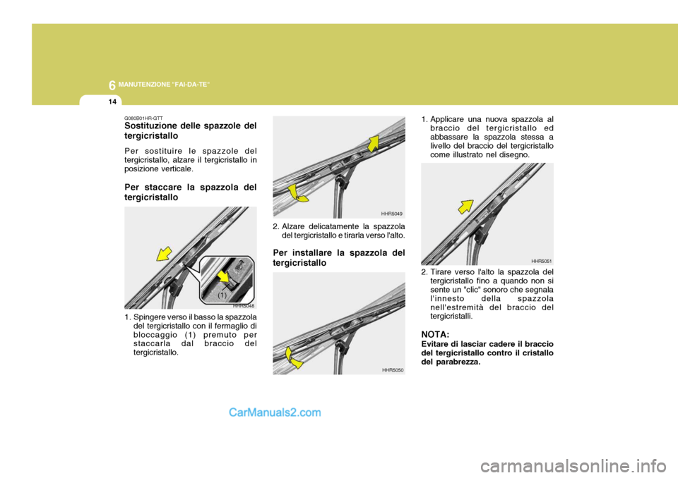 Hyundai Terracan 2006  Manuale del proprietario (in Italian) 6 MANUTENZIONE "FAI-DA-TE"
14
Per installare la spazzola del tergicristallo 1. Applicare una nuova spazzola al
braccio del tergicristallo ed abbassare la spazzola stessa a livello del braccio del terg