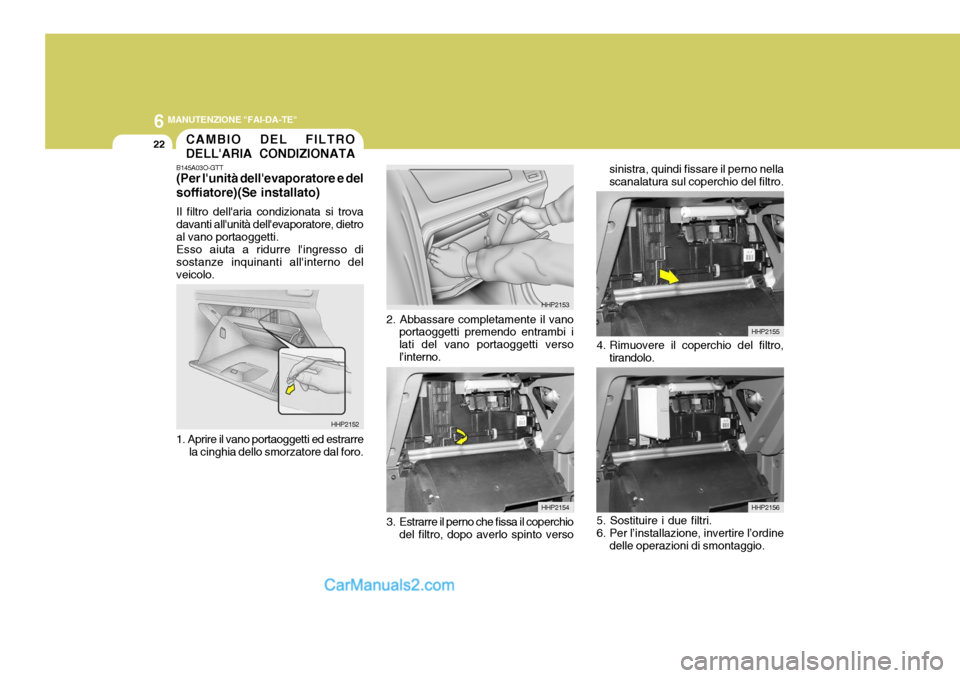 Hyundai Terracan 2006  Manuale del proprietario (in Italian) 6 MANUTENZIONE "FAI-DA-TE"
22CAMBIO DEL FILTRO DELLARIA CONDIZIONATA
B145A03O-GTT (Per lunità dellevaporatore e del soffiatore)(Se installato) Il filtro dellaria condizionata si trova davanti all