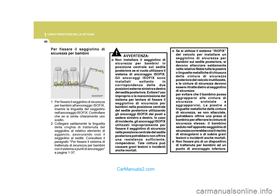 Hyundai Terracan 2006 Manuale del proprietario (in Italian) 1CARATTERISTICHE DELLA VETTURA
40
!
Per fissare il seggiolino di sicurezza per bambini
1. Per fissare il seggiolino di sicurezza
per bambini allancoraggio ISOFIX, inserire la linguetta del seggiolin Hyundai Terracan 2006 Manuale del proprietario (in Italian) 1CARATTERISTICHE DELLA VETTURA
40
!
Per fissare il seggiolino di sicurezza per bambini
1. Per fissare il seggiolino di sicurezza
per bambini allancoraggio ISOFIX, inserire la linguetta del seggiolin
