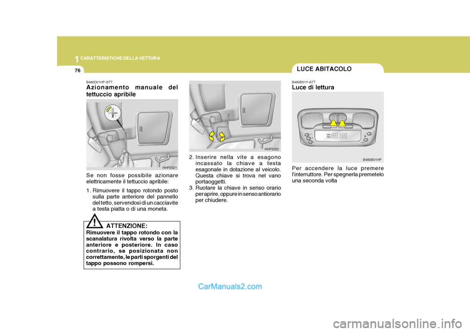 Hyundai Terracan 2006  Manuale del proprietario (in Italian) 1CARATTERISTICHE DELLA VETTURA
76
B480B01Y-ATT Luce di lettura Per accendere la luce premere linterruttore. Per spegnerla premetelo una seconda volta
!
B460D01HP-GTT Azionamento manuale del tettuccio