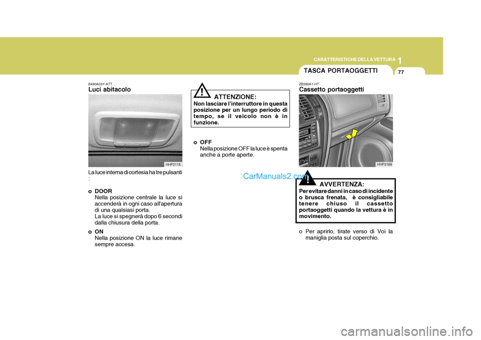 Hyundai Terracan 2006  Manuale del proprietario (in Italian) 1
CARATTERISTICHE DELLA VETTURA
77
B490A03Y-ATT Luci abitacolo La luce interna di cortesia ha tre pulsanti : 
o DOOR Nella posizione centrale la luce si accenderà in ogni caso allaperturadi una qual