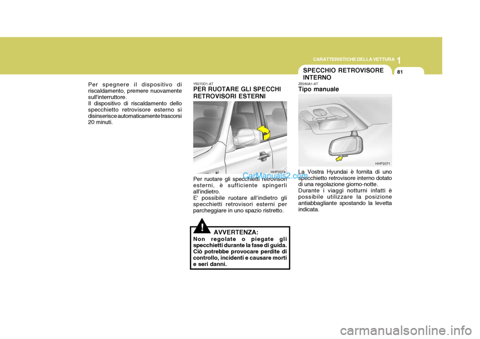 Hyundai Terracan 2006  Manuale del proprietario (in Italian) 1
CARATTERISTICHE DELLA VETTURA
81
!
Per spegnere il dispositivo di riscaldamento, premere nuovamentesullinterruttore. Il dispositivo di riscaldamento dello specchietto retrovisore esterno sidisinser