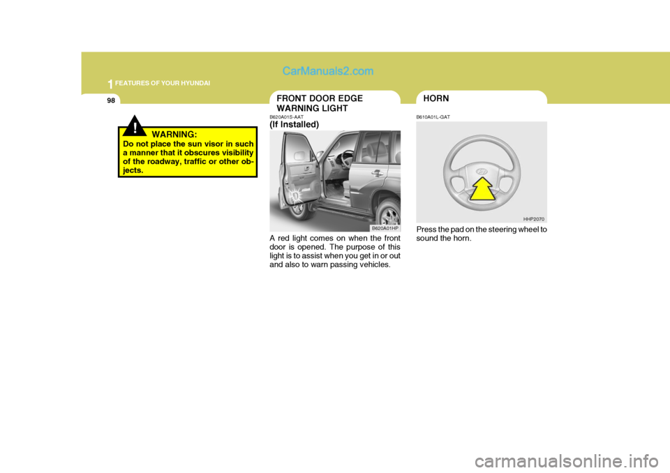 Hyundai Terracan 2005  Owners Manual 1FEATURES OF YOUR HYUNDAI
98
!WARNING:
Do not place the sun visor in such a manner that it obscures visibility of the roadway, traffic or other ob- jects.
HORNFRONT DOOR EDGE WARNING LIGHT
B620A01S-AA