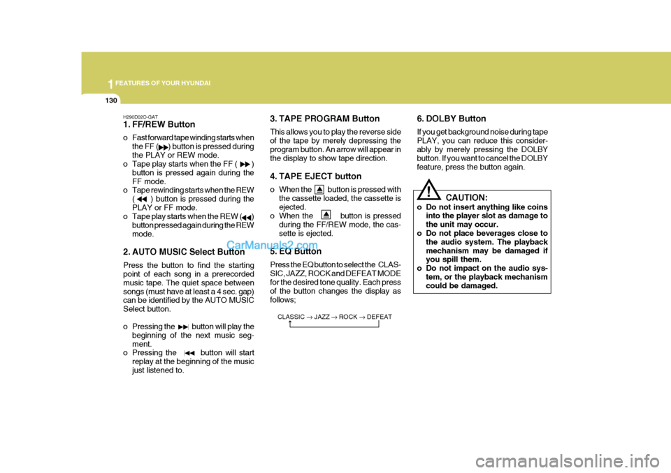 Hyundai Terracan 2005  Owners Manual 1FEATURES OF YOUR HYUNDAI
130
H290D02O-GAT 
1. FF/REW Button 
o Fast forward tape winding starts whenthe FF (      ) button is pressed during the PLAY or REW mode.
o Tape play starts when the FF (    