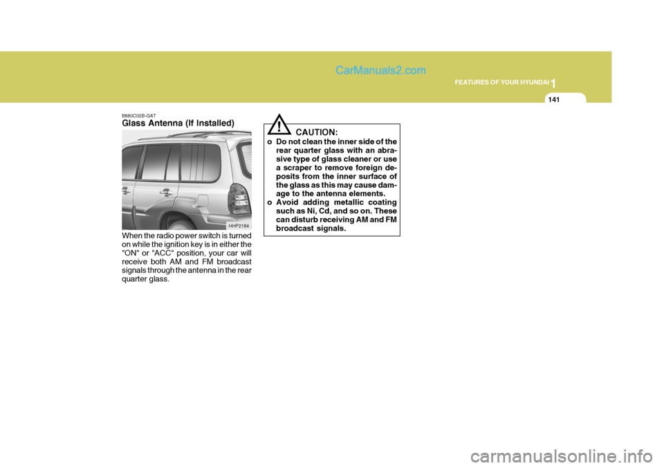 Hyundai Terracan 2005  Owners Manual 1
FEATURES OF YOUR HYUNDAI
141
!
B880C02B-GAT Glass Antenna (If Installed) When the radio power switch is turned on while the ignition key is in either the "ON" or "ACC" position, your car willreceive