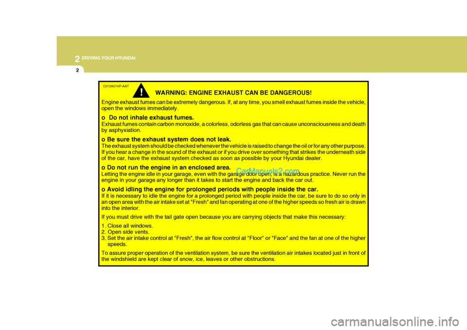 Hyundai Terracan 2005  Owners Manual 2 DRIVING YOUR HYUNDAI
2
C010A01HP-AAT
WARNING: ENGINE EXHAUST CAN BE DANGEROUS!
Engine exhaust fumes can be extremely dangerous. If, at any time, you smell exhaust fumes inside the vehicle, open the 