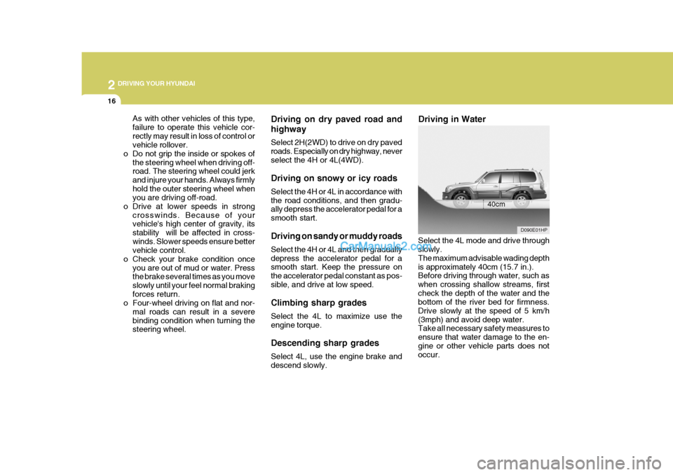 Hyundai Terracan 2005  Owners Manual 2 DRIVING YOUR HYUNDAI
16
Driving on dry paved road and highway Select 2H(2WD) to drive on dry paved roads. Especially on dry highway, neverselect the 4H or 4L(4WD). Driving on snowy or icy roads Sele