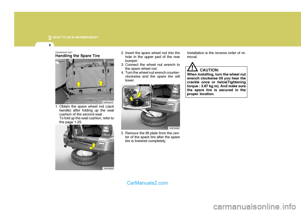 Hyundai Terracan 2005  Owners Manual 3 WHAT TO DO IN AN EMERGENCY
6
!
D040B03HP-GAT Handling the Spare Tire 
1. Obtain the spare wheel rod (Jack
handle) after folding up the seat cushion of the second seat . To fold up the seat cushion, 