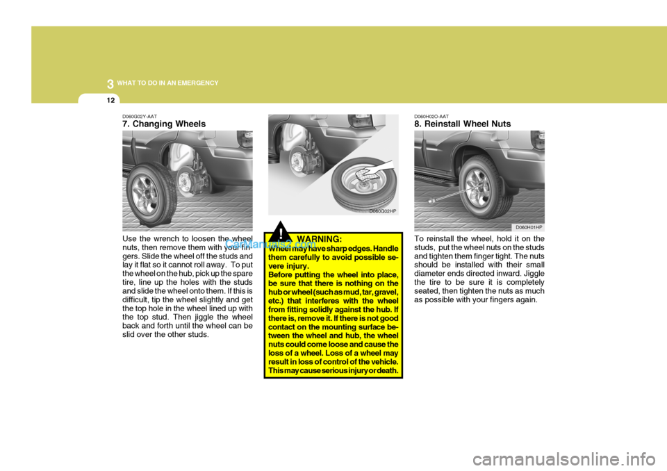 Hyundai Terracan 2005  Owners Manual 3 WHAT TO DO IN AN EMERGENCY
12
!WARNING:
Wheel may have sharp edges. Handle them carefully to avoid possible se- vere injury.Before putting the wheel into place, be sure that there is nothing on the 