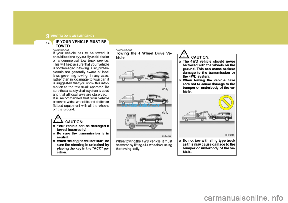 Hyundai Terracan 2005  Owners Manual 3 WHAT TO DO IN AN EMERGENCY
14IF YOUR VEHICLE MUST BE TOWED
D080A02HR-GAT If your vehicle has to be towed, it should be done by your Hyundai dealeror a commercial tow truck service. This will help as