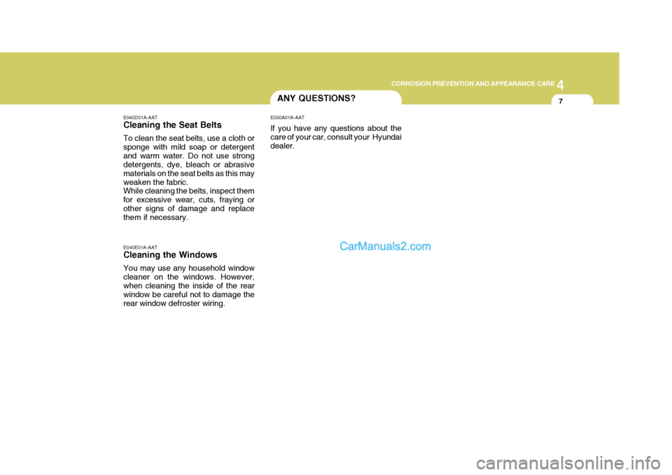 Hyundai Terracan 2005  Owners Manual 4
CORROSION PREVENTION AND APPEARANCE CARE
7
4
CORROSION PREVENTION AND APPEARANCE CARE
7ANY QUESTIONS?
E040D01A-AAT Cleaning the Seat Belts To clean the seat belts, use a cloth or sponge with mild so