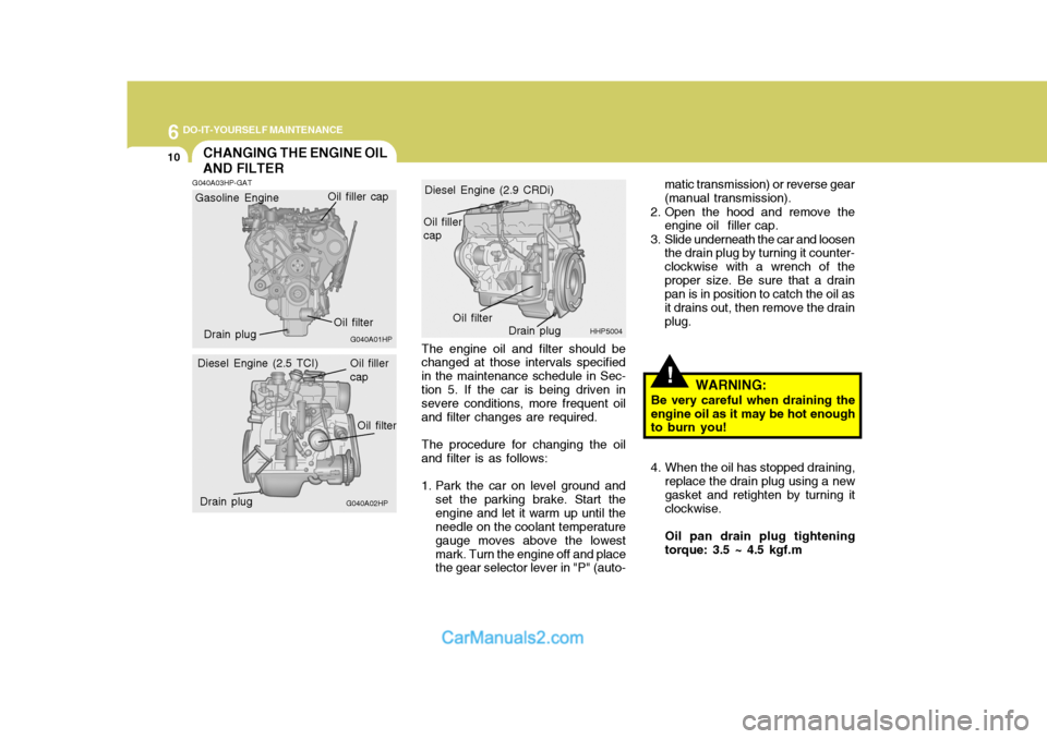 Hyundai Terracan 2005 Owners Manual 6 DO-IT-YOURSELF MAINTENANCE
10CHANGING THE ENGINE OIL AND FILTER
!
The engine oil and filter should be changed at those intervals specified in the maintenance schedule in Sec- tion 5. If the car is b Hyundai Terracan 2005 Owners Manual 6 DO-IT-YOURSELF MAINTENANCE
10CHANGING THE ENGINE OIL AND FILTER
!
The engine oil and filter should be changed at those intervals specified in the maintenance schedule in Sec- tion 5. If the car is b