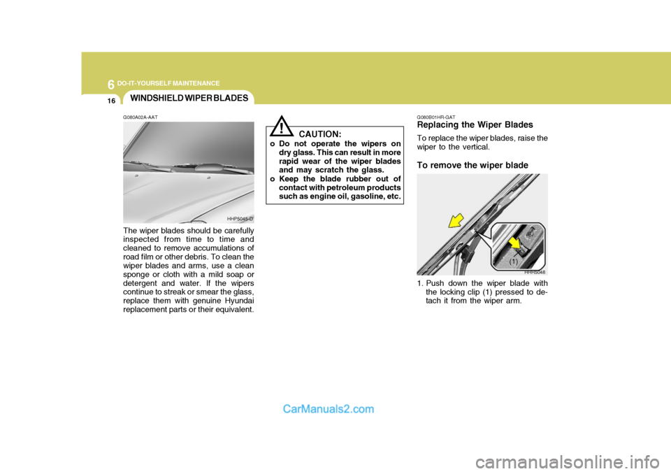 Hyundai Terracan 2005  Owners Manual 6 DO-IT-YOURSELF MAINTENANCE
16WINDSHIELD WIPER BLADES
!
G080A02A-AAT The wiper blades should be carefully inspected from time to time and cleaned to remove accumulations ofroad film or other debris. 