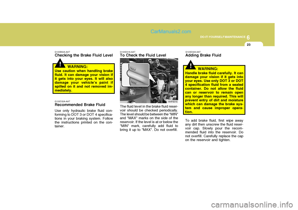 Hyundai Terracan 2005  Owners Manual 6
DO-IT-YOURSELF MAINTENANCE
23
!
G120B02A-AAT
Checking the Brake Fluid Level
WARNING:
Use caution when handling brake
fluid. It can damage your vision if it gets into your eyes. It will also damage y
