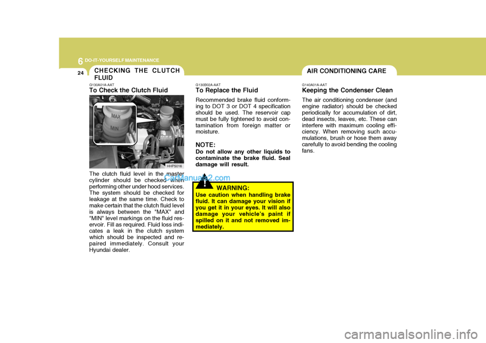 Hyundai Terracan 2005  Owners Manual 6 DO-IT-YOURSELF MAINTENANCE
24AIR CONDITIONING CARECHECKING THE CLUTCH FLUID
G140A01A-AAT
Keeping the Condenser Clean
The air conditioning condenser (and
engine radiator) should be checked periodical