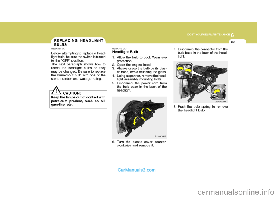 Hyundai Terracan 2005  Owners Manual 6
DO-IT-YOURSELF MAINTENANCE
39REPLACING HEADLIGHT BULBS
G260A02A-GAT Before attempting to replace a head- light bulb, be sure the switch is turned to the "OFF" position. The next paragraph shows how 
