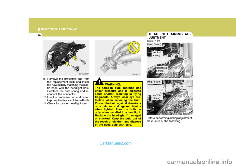 Hyundai Terracan 2005  Owners Manual 6 DO-IT-YOURSELF MAINTENANCE
40HEADLIGHT AIMING AD- JUSTMENT
G290A01HP-GAT
G290A01HP G290A02HP
Before performing aiming adjustment,
make sure of the following.
!WARNING:
The halogen bulb contains gas

