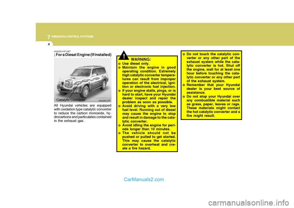 Hyundai Terracan 2005  Owners Manual 7EMISSION CONTROL SYSTEMS
4
!
H020D01HP-GAT ; For a Diesel Engine (If Installed)
WARNING:
o Use diesel only. 
o Maintain the engine in good operating condition. Extremely high catalytic converter temp